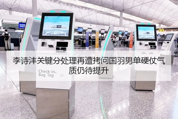 李诗沣关键分处理再遭拷问国羽男单硬仗气质仍待提升