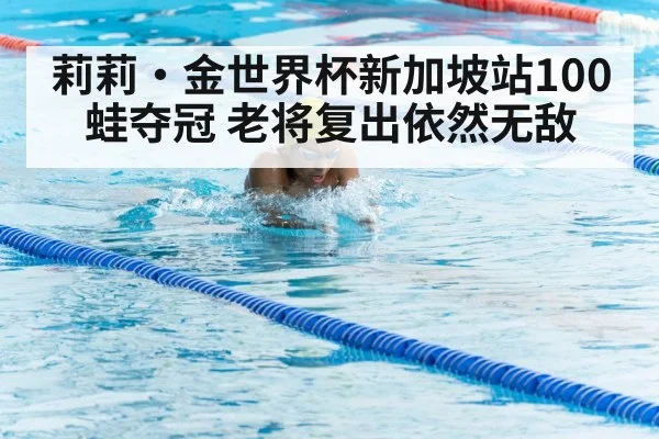 莉莉·金世界杯新加坡站100蛙夺冠 老将复出依然无敌