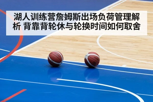 湖人训练营詹姆斯出场负荷管理解析 背靠背轮休与轮换时间如何取舍