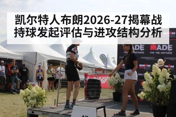凯尔特人布朗2026-27揭幕战持球发起评估与进攻结构分析